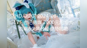 [HD/0.2G] 2024-08-12 XB-175 杏吧傳媒 2000元約炮大奶嫩B少婦各種姿勢啪啪