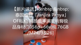 【新片速遞】&nbsp;&nbsp;✨泰国模特「Janjira Panya」OF私拍 高颜值丰满蜜桃臀极品身材(1056p+66v)[1.76GB/MP4/38:26]