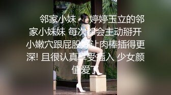 ☀️邻家小妹☀️婷婷玉立的邻家小妹妹 每次都会主动掰开小嫩穴跟屁股好让肉棒插得更深! 且很认真享受插入 少女颜值爱了