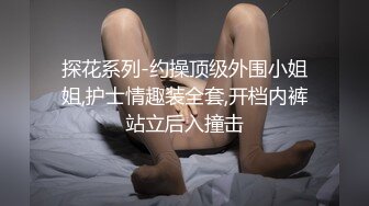 探花系列-约操顶级外围小姐姐,护士情趣装全套,开档内裤站立后入撞击