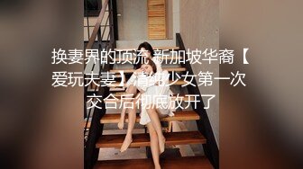 换妻界的顶流 新加坡华裔【爱玩夫妻】清纯少女第一次 交合后彻底放开了