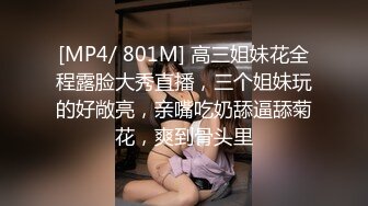 [MP4/ 801M] 高三姐妹花全程露脸大秀直播，三个姐妹玩的好敞亮，亲嘴吃奶舔逼舔菊花，爽到骨头里