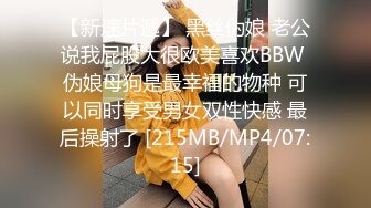 【新速片遞】 黑丝伪娘 老公说我屁股大很欧美喜欢BBW 伪娘母狗是最幸福的物种 可以同时享受男女双性快感 最后操射了 [215MB/MP4/07:15]