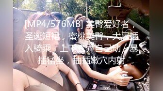 [MP4/576MB] 美臀爱好者，圣诞短裙，蜜桃美臀，大屌插入骑乘，上下套弄自己动，暴插猛坐，抽插嫩穴内射