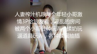 人妻榨汁机跟两个年轻小哥激情3P给狼友看，淫乱的房间被两个小哥各种玩弄，揉奶玩逼道具玩弄，各种蹂躏抽插