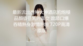 最新流出推特大神酒店約炮極品顏值巨乳外圍女 跪舔口爆吞精熱身激情啪啪 720P高清原版