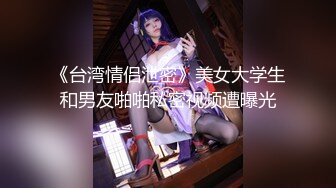 《台湾情侣泄密》美女大学生和男友啪啪私密视频遭曝光