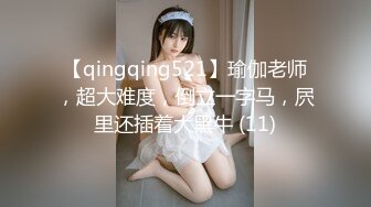 【qingqing521】瑜伽老师，超大难度，倒立一字马，屄里还插着大黑牛 (11)