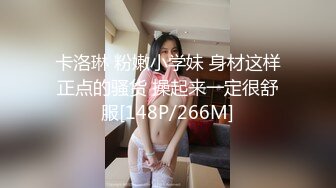 卡洛琳 粉嫩小学妹 身材这样正点的骚货 操起来一定很舒服[148P/266M]