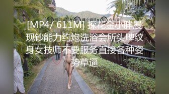 [MP4/ 611M] 探花金小胖展现钞能力约炮洗浴会所头牌纹身女技师不要服务直接各种姿势草逼