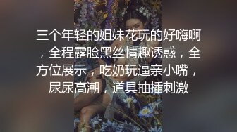 三个年轻的姐妹花玩的好嗨啊，全程露脸黑丝情趣诱惑，全方位展示，吃奶玩逼亲小嘴，尿尿高潮，道具抽插刺激