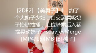 [2DF2] 【美男子】4，约了个大奶子少妇，口交舔屌吸奶子抬腿抽插，上位骑乘后入猛操晃动奶子 - soav_evMerge[MP4/154MB][BT种子]