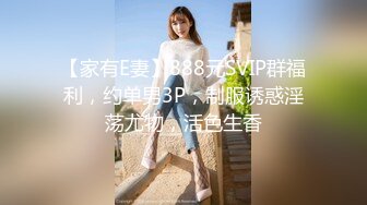 【家有E妻】888元SVIP群福利，约单男3P，制服诱惑淫荡尤物，活色生香