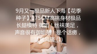 9月又一极品新人下海【花季种子】175CM高挑身材极品长腿模特 御姐！丝袜美足，声音很有御姐范！是个话痨，非常风骚 (1)