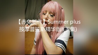 【赤兔新作】Summer plus 按摩普拉斯精华版!(下集) 