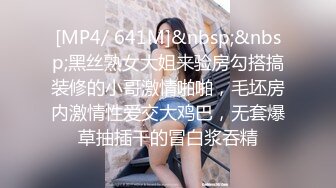 [MP4/ 641M]&nbsp;&nbsp;黑丝熟女大姐来验房勾搭搞装修的小哥激情啪啪，毛坯房内激情性爱交大鸡巴，无套爆草抽插干的冒白浆吞精