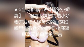 ★☆全网推荐☆★【骚货小娇妻】❤️淫妻大神把纯洁小娇妻开发成人尽可夫的小荡妇 嘴里含着老公的肉棒 小骚逼里享受着单男的冲击