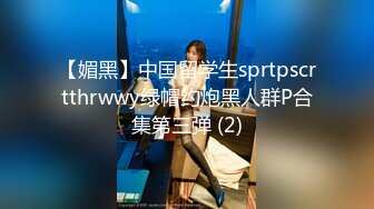 【媚黑】中国留学生sprtpscrtthrwwy绿帽约炮黑人群P合集第三弹 (2)