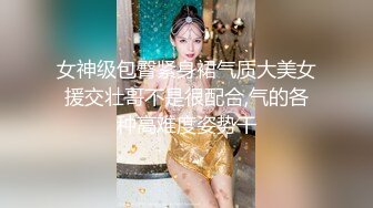 女神级包臀紧身裙气质大美女援交壮哥不是很配合,气的各种高难度姿势干