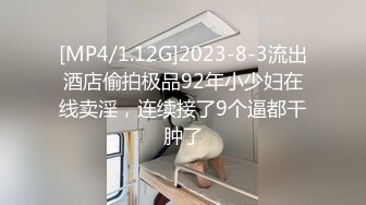 [MP4/1.12G]2023-8-3流出酒店偷拍极品92年小少妇在线卖淫，连续接了9个逼都干肿了