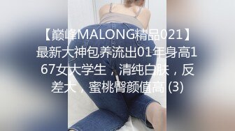 【巅峰MALONG精品021】最新大神包养流出01年身高167女大学生，清纯白肤，反差大，蜜桃臀颜值高 (3)