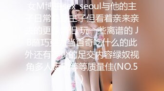 女M博主sex_seoul与他的主子日常说是主子但看着亲来亲去的更像情侣 玩一些离谱的 JB蘸巧克力当百奇吃什么的此外还有不少的足交内容绿奴视角多人运动等等质量佳(NO.5)