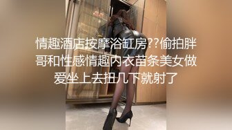 情趣酒店按摩浴缸房??偷拍胖哥和性感情趣内衣苗条美女做爱坐上去扭几下就射了