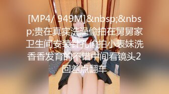 [MP4/ 949M]&nbsp;&nbsp;贵在真实洗澡偸拍在舅舅家卫生间安装针孔偸拍小表妹洗香香发育的不错中间看镜头2回差点翻车