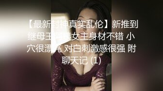 【最新封神真实乱伦】新推到继母王阿姨女主身材不错 小穴很漂亮 对白刺激感很强 附聊天记 (1)