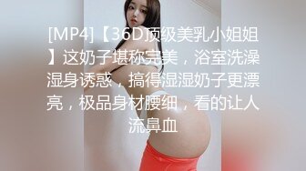 [MP4]【36D顶级美乳小姐姐】这奶子堪称完美，浴室洗澡湿身诱惑，搞得湿湿奶子更漂亮，极品身材腰细，看的让人流鼻血