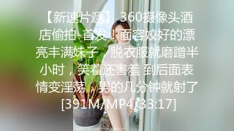 【新速片遞】 360摄像头酒店偷拍-首发！面容姣好的漂亮丰满妹子，脱衣服就磨蹭半小时，笑着还害羞 到后面表情变淫荡，男的几分钟就射了 [391M/MP4/33:17]