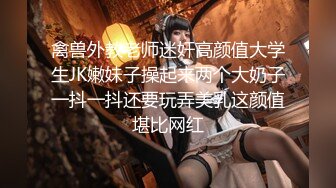 专操极品嫩妹大神『鸡教练』有一个爱穿JK的女友是什么样的体验无时无刻都想着穿上JK和我色色