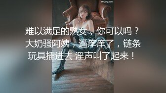 难以满足的熟女，你可以吗？大奶骚阿姨，逼痒痒了，链条玩具插进去 淫声叫了起来！