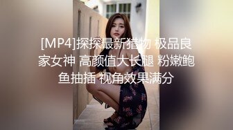 [MP4]探探最新猎物 极品良家女神 高颜值大长腿 粉嫩鲍鱼抽插 视角效果满分