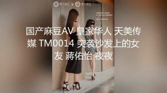 国产麻豆AV 皇家华人 天美传媒 TM0014 突袭沙发上的女友 蔣佑怡 夜夜