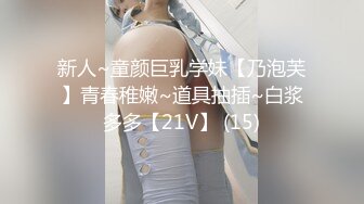 新人~童颜巨乳学妹【乃泡芙】青春稚嫩~道具抽插~白浆多多【21V】 (15)