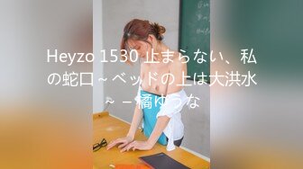 Heyzo 1530 止まらない、私の蛇口～ベッドの上は大洪水～ – 橘ゆうな