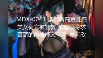 MDX-0043_澳門新葡京性感美女荷官被調教_情慾燒身求哥哥的肉棒插入官网-秦可欣