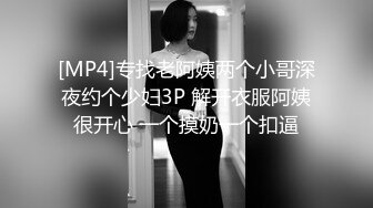 [MP4]专找老阿姨两个小哥深夜约个少妇3P 解开衣服阿姨很开心 一个摸奶一个扣逼