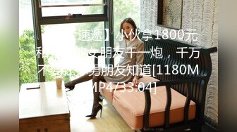 【新片速遞】小伙拿1800元和兄弟的女朋友干一炮，千万不要让你男朋友知道[1180M/MP4/33:04]