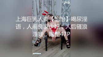 上海巨乳人妻【怡怡】喝尿淫语，人前良家少妇，人后骚浪淫娃，附图47P