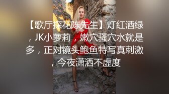 【歌厅探花陈先生】灯红酒绿，JK小萝莉，嫩穴骚穴水就是多，正对镜头鲍鱼特写真刺激，今夜潇洒不虚度