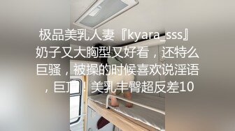 极品美乳人妻『kyara_sss』奶子又大胸型又好看，还特么巨骚，被操的时候喜欢说淫语，巨顶！美乳丰臀超反差10