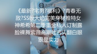 《最新?宅男?福利》?青春无敌?SS级大奶完美身材推特女神希希第二季重金私人订制露脸裸舞紫薇高潮吐舌头翻白眼狠是卖力