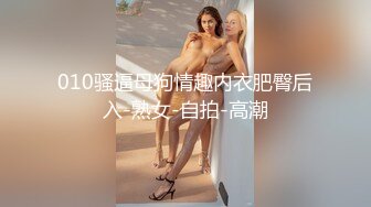 010骚逼母狗情趣内衣肥臀后入-熟女-自拍-高潮