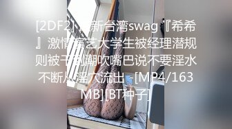 [2DF2] 最新台湾swag『希希』激情演艺大学生被经理潜规则被干到潮吹嘴巴说不要淫水不断从淫穴流出 -[MP4/163MB][BT种子]