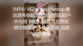 [MP4/ 4G]&nbsp;&nbsp;最浪漂亮御姐酒店培训师玩起户外勾搭 网吧勾搭胖屌丝男到酒店啪啪 户外公园跪舔 回酒店接着操