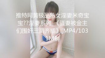 推特网黄极品熟女淫妻米奇宝宝??淫妻系列_《骚妻被金主们围奸三洞齐插》[MP4/1031MB]