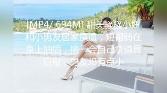 [MP4/ 694M] 甜美骚骚小妞和小男友居家操逼，短裙骑在身上抽插，搞一会自己拿道具自慰，男友JB有点小