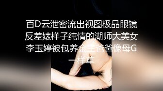 百D云泄密流出视图极品眼镜反差婊样子纯情的湖师大美女李玉婷被包养金主爸爸像母G一样草